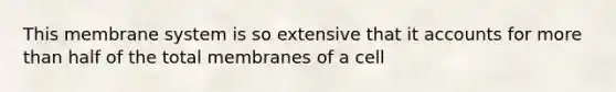 This membrane system is so extensive that it accounts for more than half of the total membranes of a cell