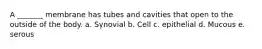 A _______ membrane has tubes and cavities that open to the outside of the body. a. Synovial b. Cell c. epithelial d. Mucous e. serous