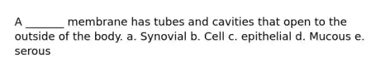 A _______ membrane has tubes and cavities that open to the outside of the body. a. Synovial b. Cell c. epithelial d. Mucous e. serous