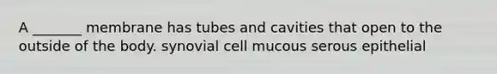 A _______ membrane has tubes and cavities that open to the outside of the body. synovial cell mucous serous epithelial