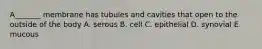 A_______ membrane has tubules and cavities that open to the outside of the body A. serous B. cell C. epithelial D. synovial E. mucous