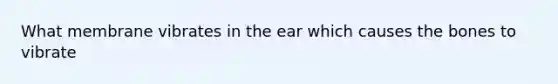 What membrane vibrates in the ear which causes the bones to vibrate