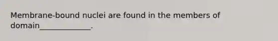 Membrane-bound nuclei are found in the members of domain_____________.