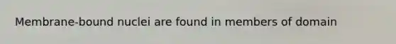 Membrane-bound nuclei are found in members of domain