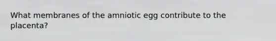 What membranes of the amniotic egg contribute to the placenta?