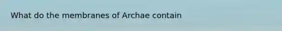 What do the membranes of Archae contain