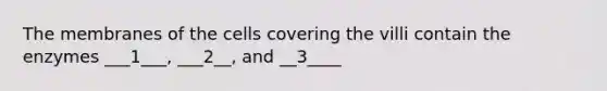 The membranes of the cells covering the villi contain the enzymes ___1___, ___2__, and __3____