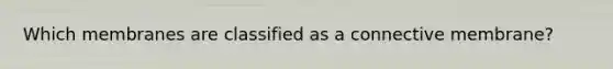 Which membranes are classified as a connective membrane?