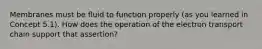 Membranes must be fluid to function properly (as you learned in Concept 5.1). How does the operation of the electron transport chain support that assertion?