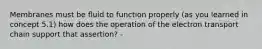 Membranes must be fluid to function properly (as you learned in concept 5.1) how does the operation of the electron transport chain support that assertion? -