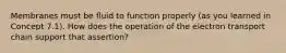 Membranes must be fluid to function properly (as you learned in Concept 7.1). How does the operation of the electron transport chain support that assertion?