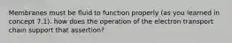 Membranes must be fluid to function properly (as you learned in concept 7.1). how does the operation of the electron transport chain support that assertion?