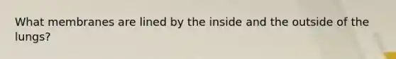 What membranes are lined by the inside and the outside of the lungs?