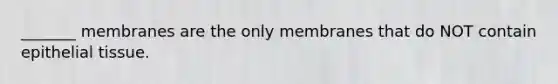 _______ membranes are the only membranes that do NOT contain epithelial tissue.