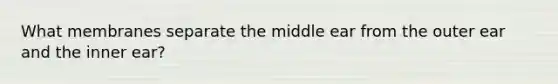 What membranes separate the middle ear from the outer ear and the inner ear?