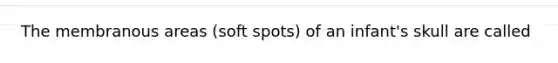 The membranous areas (soft spots) of an infant's skull are called