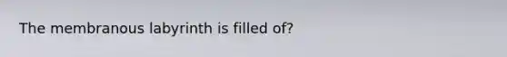 The membranous labyrinth is filled of?
