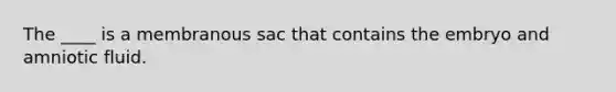 The ____ is a membranous sac that contains the embryo and amniotic fluid.