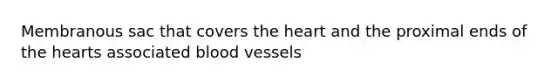 Membranous sac that covers the heart and the proximal ends of the hearts associated blood vessels