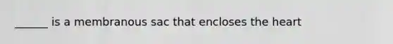 ______ is a membranous sac that encloses the heart