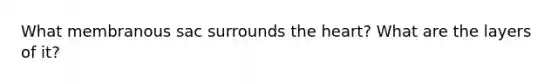 What membranous sac surrounds <a href='https://www.questionai.com/knowledge/kya8ocqc6o-the-heart' class='anchor-knowledge'>the heart</a>? What are the layers of it?