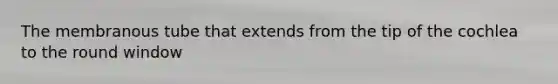 The membranous tube that extends from the tip of the cochlea to the round window