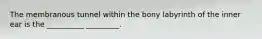 The membranous tunnel within the bony labyrinth of the inner ear is the __________ _________.