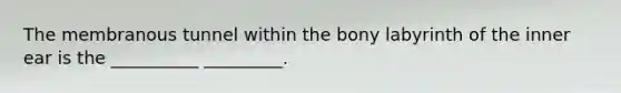 The membranous tunnel within the bony labyrinth of the inner ear is the __________ _________.