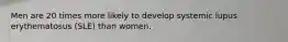 Men are 20 times more likely to develop systemic lupus erythematosus (SLE) than women.