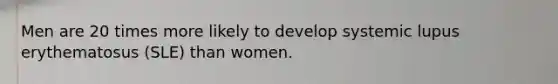 Men are 20 times more likely to develop systemic lupus erythematosus (SLE) than women.