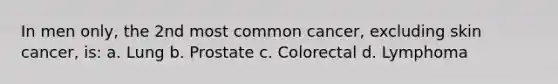 In men only, the 2nd most common cancer, excluding skin cancer, is: a. Lung b. Prostate c. Colorectal d. Lymphoma