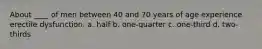 About ____ of men between 40 and 70 years of age experience erectile dysfunction. a. half b. one-quarter c. one-third d. two-thirds