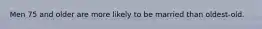 Men 75 and older are more likely to be married than oldest-old.