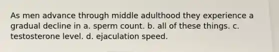 As men advance through middle adulthood they experience a gradual decline in a. sperm count. b. all of these things. c. testosterone level. d. ejaculation speed.