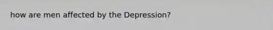 how are men affected by the Depression?