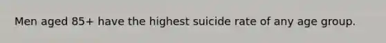 Men aged 85+ have the highest suicide rate of any age group.