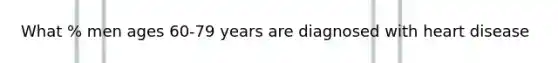 What % men ages 60-79 years are diagnosed with heart disease