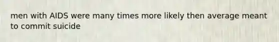 men with AIDS were many times more likely then average meant to commit suicide