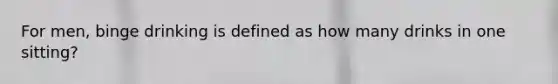 For men, binge drinking is defined as how many drinks in one sitting?