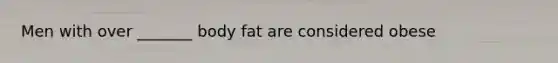 Men with over _______ body fat are considered obese