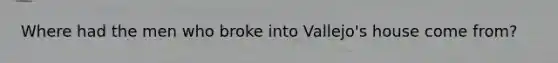 Where had the men who broke into Vallejo's house come from?