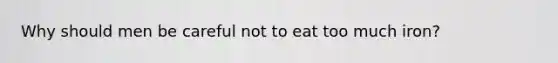 Why should men be careful not to eat too much iron?