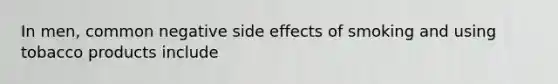 In men, common negative side effects of smoking and using tobacco products include