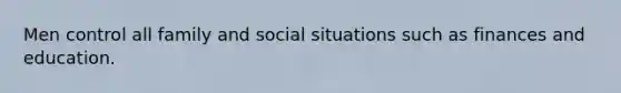 Men control all family and social situations such as finances and education.