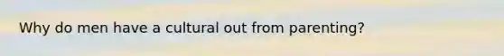 Why do men have a cultural out from parenting?