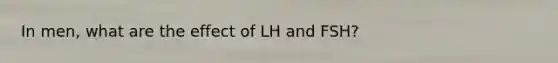 In men, what are the effect of LH and FSH?