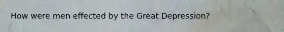 How were men effected by the Great Depression?