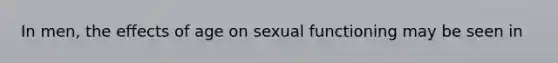 In men, the effects of age on sexual functioning may be seen in