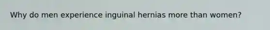 Why do men experience inguinal hernias more than women?