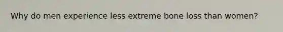 Why do men experience less extreme bone loss than women?